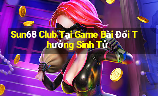 Sun68 Club Tại Game Bài Đổi Thưởng Sinh Tử