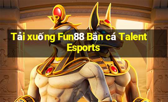 Tải xuống Fun88 Bắn cá Talent Esports