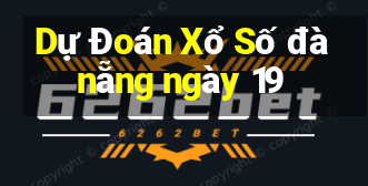 Dự Đoán Xổ Số đà nẵng ngày 19