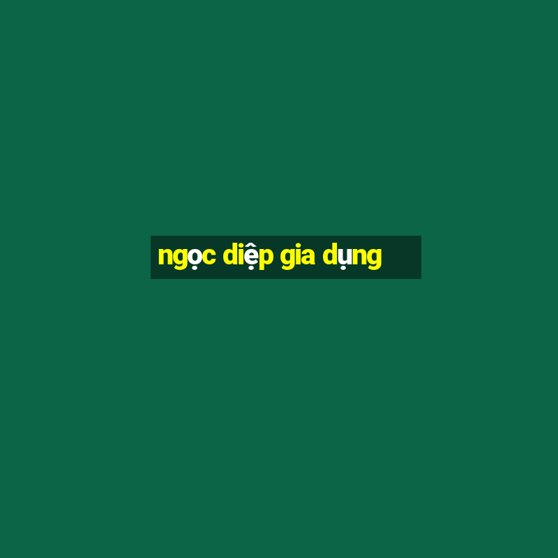 ngọc diệp gia dụng