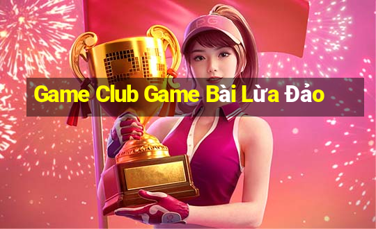 Game Club Game Bài Lừa Đảo