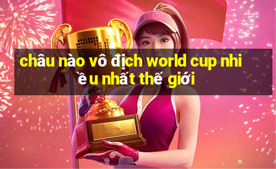 châu nào vô địch world cup nhiều nhất thế giới