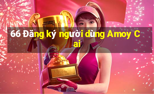 66 Đăng ký người dùng Amoy Cai