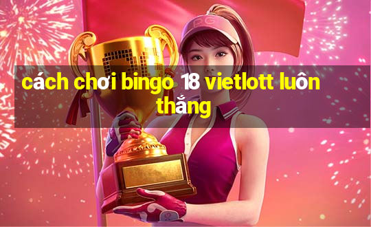 cách chơi bingo 18 vietlott luôn thắng