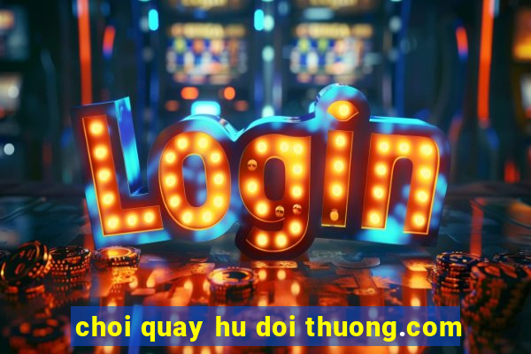 choi quay hu doi thuong.com