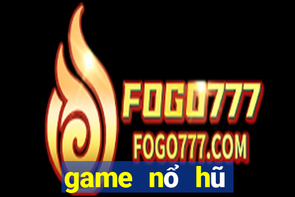 game nổ hũ đổi tiền mặt 2021