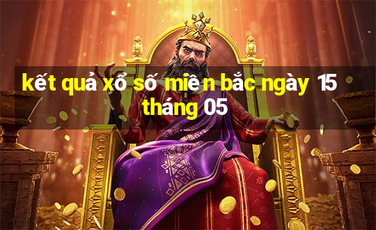 kết quả xổ số miền bắc ngày 15 tháng 05