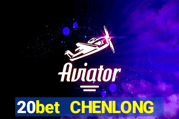 20bet CHENLONG h5Fun88pp Tải về