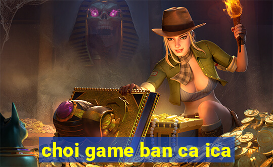 choi game ban ca ica