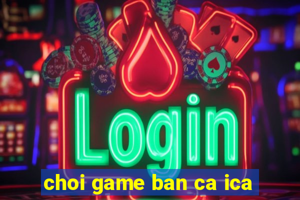 choi game ban ca ica