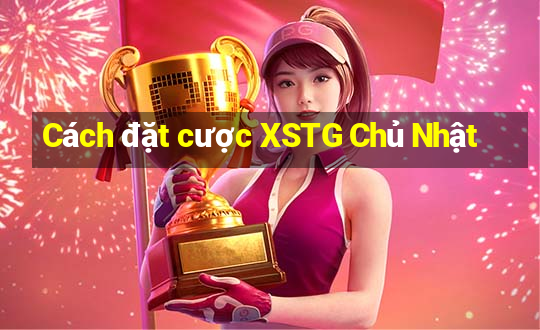 Cách đặt cược XSTG Chủ Nhật