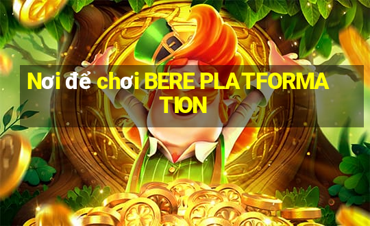 Nơi để chơi BERE PLATFORMATION