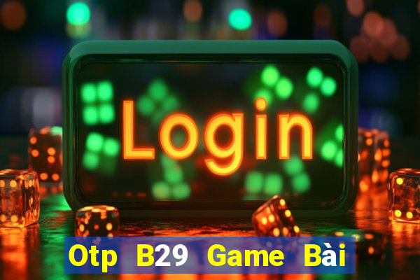 Otp B29 Game Bài 3 Cây Đổi Thưởng