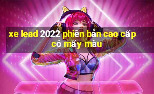 xe lead 2022 phiên bản cao cấp có mấy màu