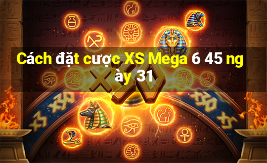 Cách đặt cược XS Mega 6 45 ngày 31