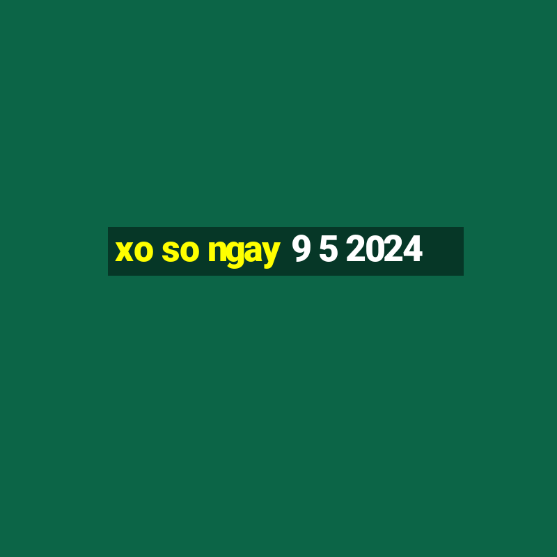 xo so ngay 9 5 2024