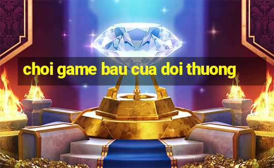 choi game bau cua doi thuong