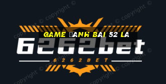 game đánh bài 52 lá