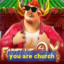 you are church