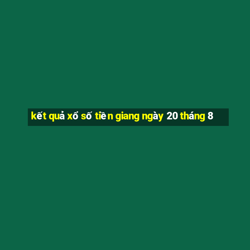 kết quả xổ số tiền giang ngày 20 tháng 8