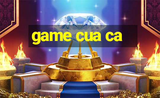 game cua ca