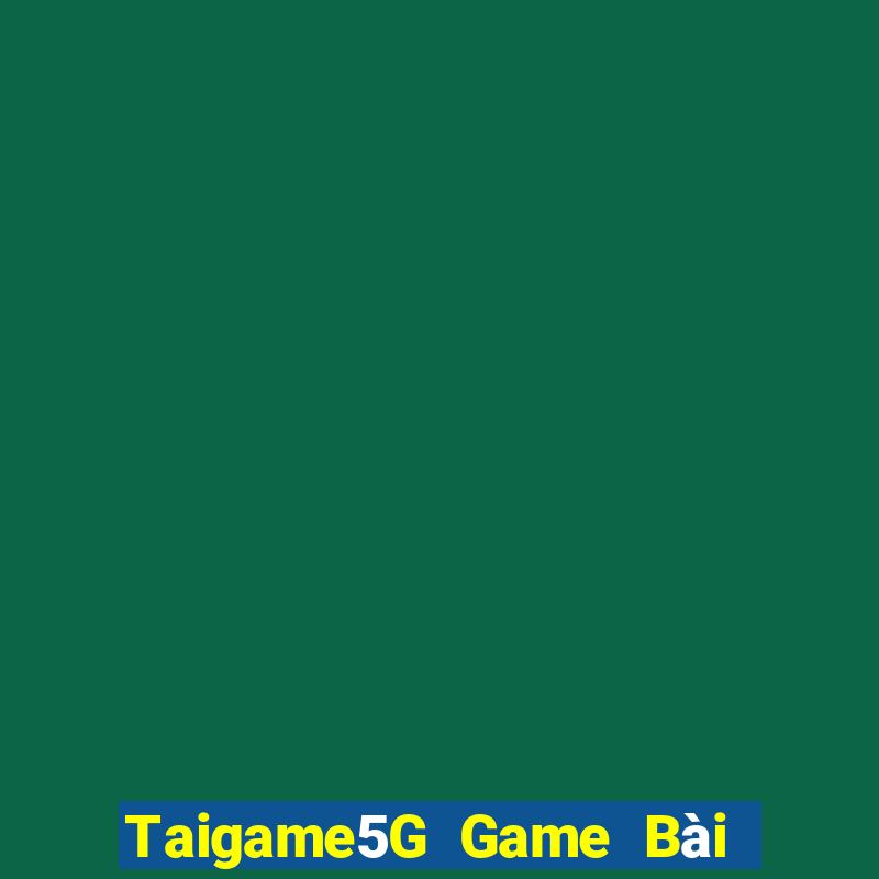 Taigame5G Game Bài Nổ Hũ Uy Tín