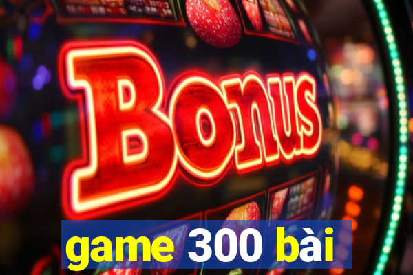 game 300 bài