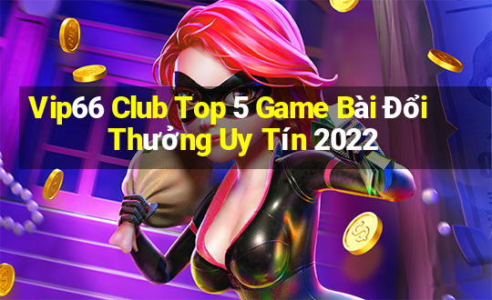 Vip66 Club Top 5 Game Bài Đổi Thưởng Uy Tín 2022