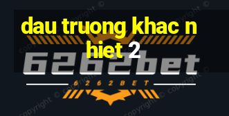 dau truong khac nhiet 2