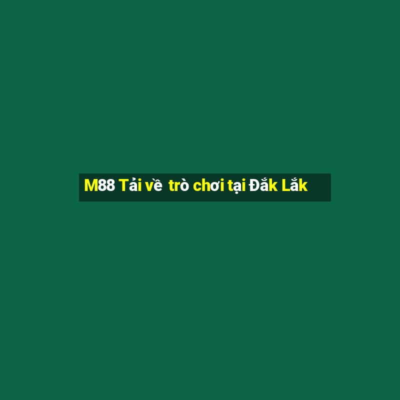 M88 Tải về trò chơi tại Đắk Lắk