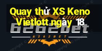 Quay thử XS Keno Vietlott ngày 18