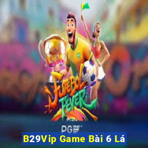 B29Vip Game Bài 6 Lá