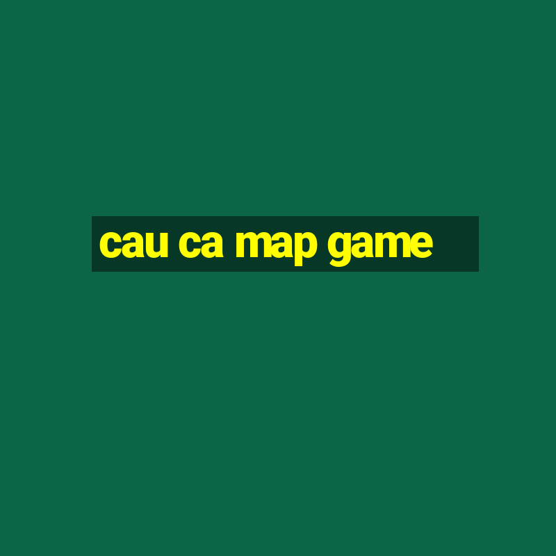 cau ca map game