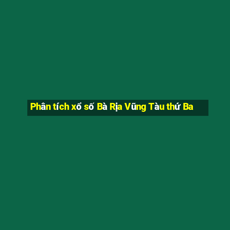 Phân tích xổ số Bà Rịa Vũng Tàu thứ Ba