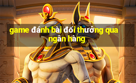 game đánh bài đổi thưởng qua ngân hàng