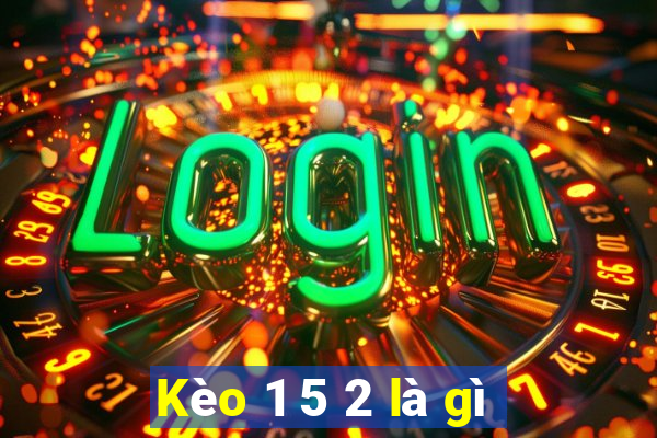 Kèo 1 5 2 là gì