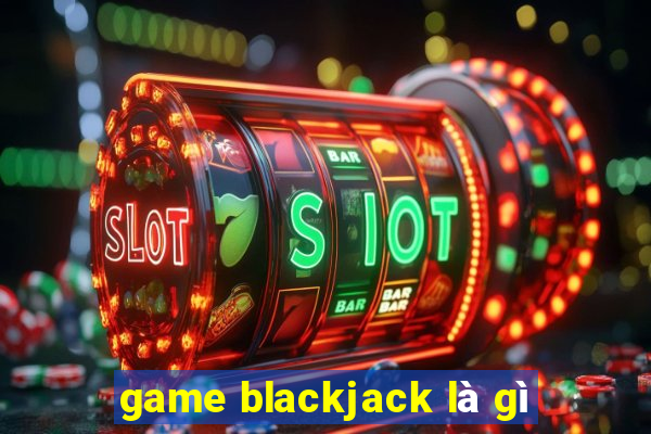 game blackjack là gì