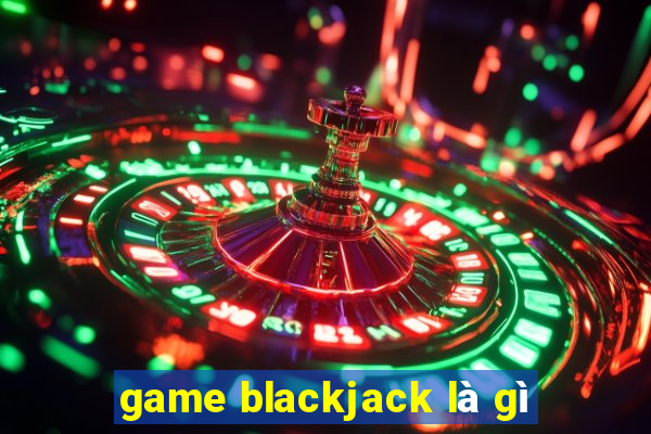 game blackjack là gì