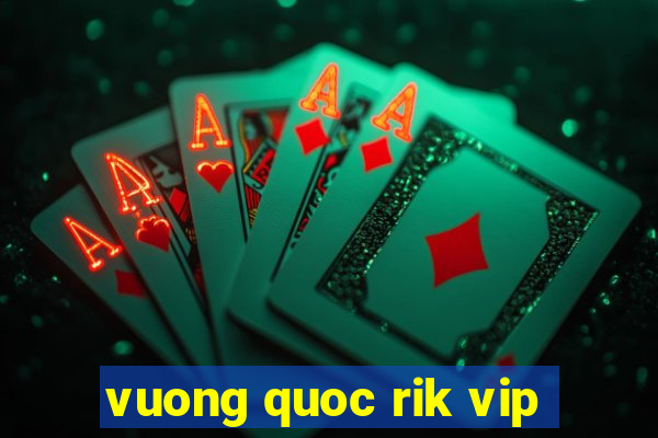 vuong quoc rik vip