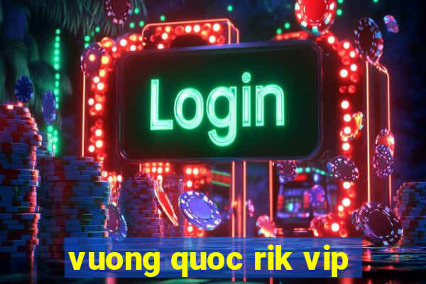 vuong quoc rik vip