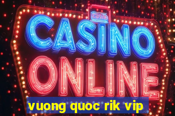 vuong quoc rik vip