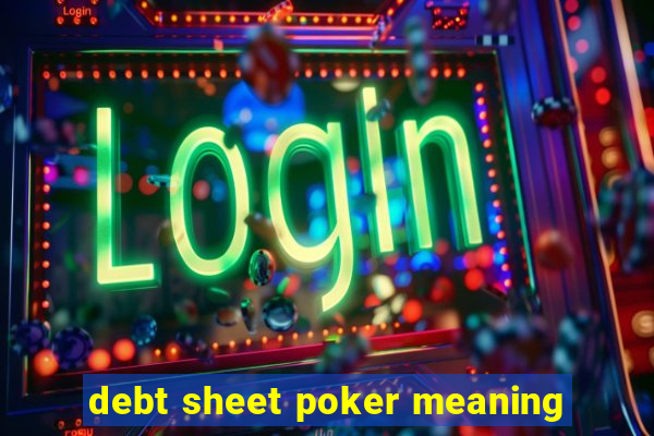 debt sheet poker meaning