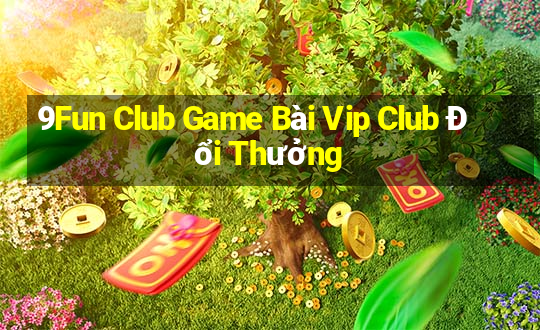 9Fun Club Game Bài Vip Club Đổi Thưởng