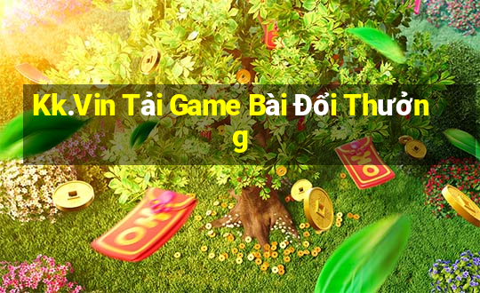 Kk.Vin Tải Game Bài Đổi Thưởng