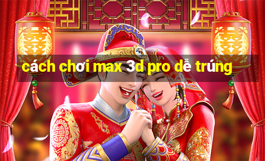 cách chơi max 3d pro dễ trúng