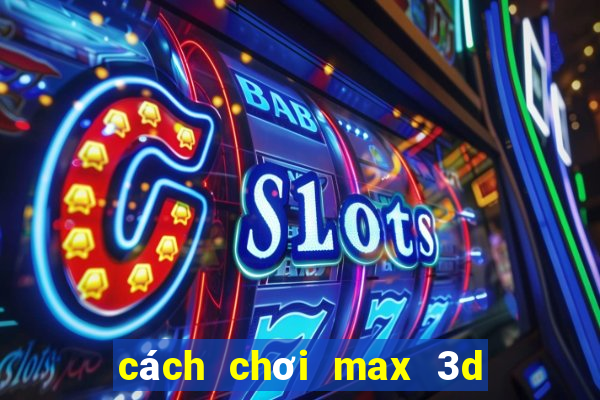 cách chơi max 3d pro dễ trúng