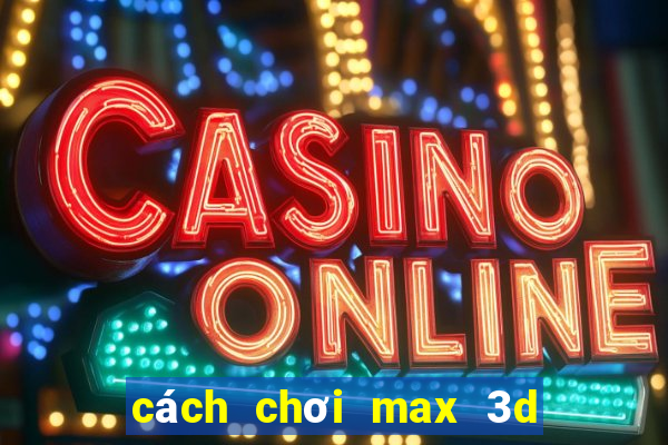 cách chơi max 3d pro dễ trúng