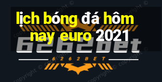 lịch bóng đá hôm nay euro 2021