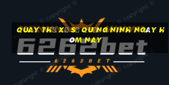 quay thử xổ số quảng ninh ngày hôm nay