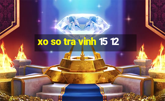 xo so tra vinh 15 12